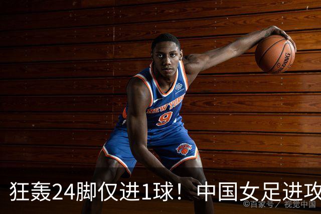 狂轰24脚仅进1球！中国女足进攻效率堪忧无缘亚运连胜